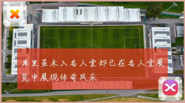 库里虽未入名人堂却已在名人堂展览中展现传奇风采